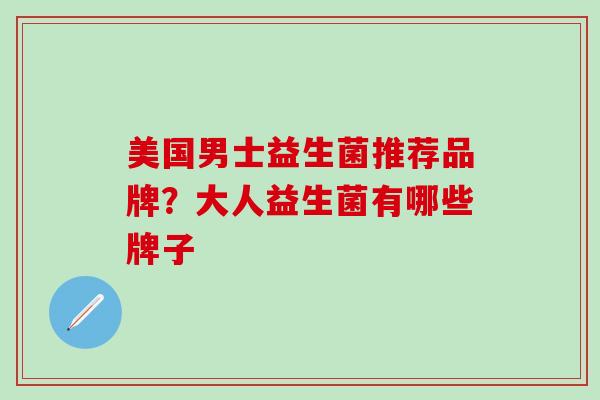 美国男士益生菌推荐品牌？大人益生菌有哪些牌子