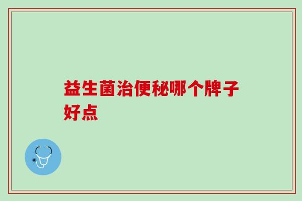 益生菌治便秘哪个牌子好点