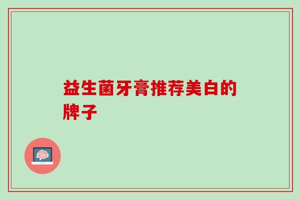 益生菌牙膏推荐美白的牌子