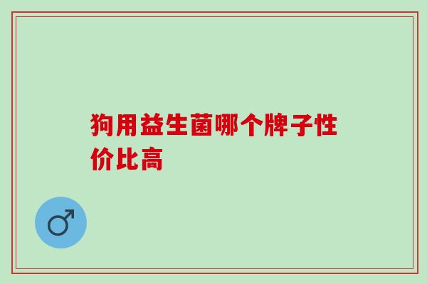 狗用益生菌哪个牌子性价比高