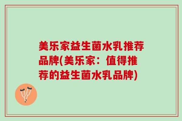 美乐家益生菌水乳推荐品牌(美乐家：值得推荐的益生菌水乳品牌)