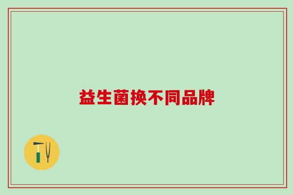 益生菌换不同品牌