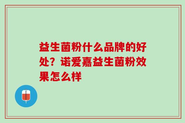 益生菌粉什么品牌的好处？诺爱嘉益生菌粉效果怎么样