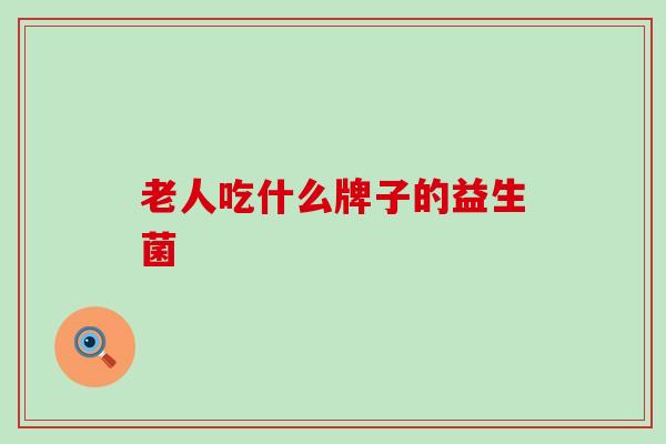 老人吃什么牌子的益生菌