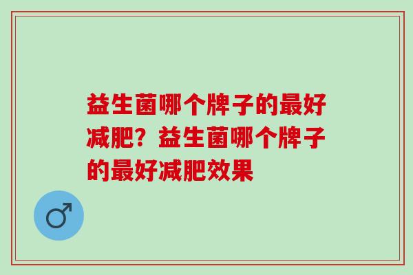 益生菌哪个牌子的最好减肥？益生菌哪个牌子的最好减肥效果