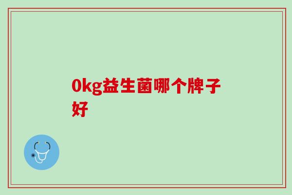 0kg益生菌哪个牌子好