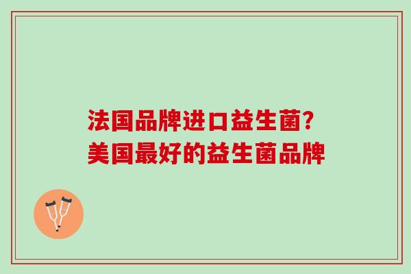法国品牌进口益生菌？美国最好的益生菌品牌