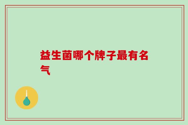 益生菌哪个牌子最有名气
