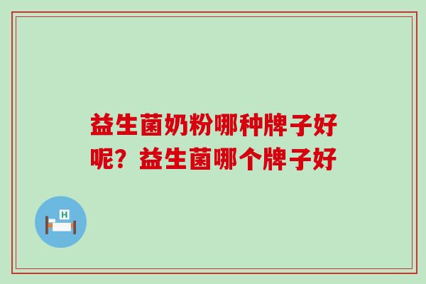 益生菌奶粉哪种牌子好呢？益生菌哪个牌子好