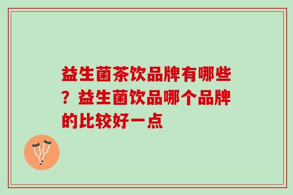 益生菌茶饮品牌有哪些？益生菌饮品哪个品牌的比较好一点