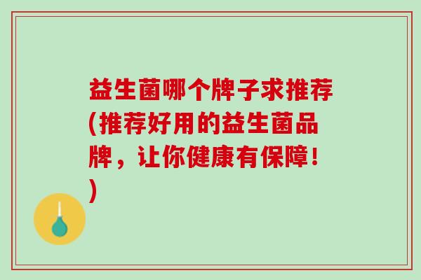 益生菌哪个牌子求推荐(推荐好用的益生菌品牌，让你健康有保障！)
