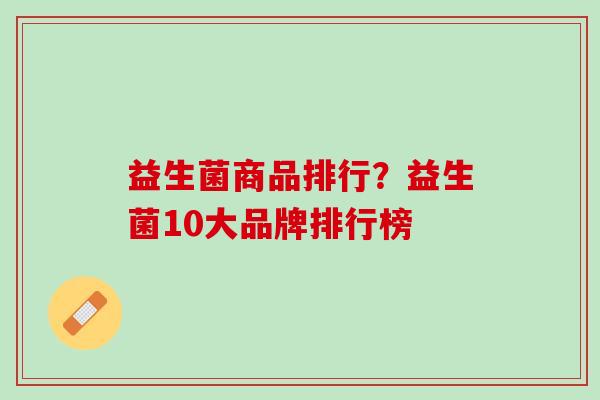益生菌商品排行？益生菌10大品牌排行榜