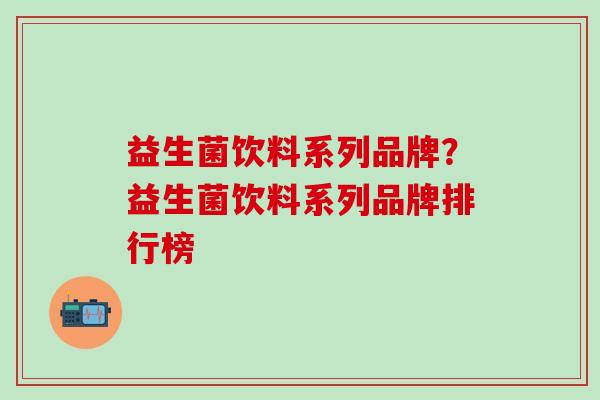 益生菌饮料系列品牌？益生菌饮料系列品牌排行榜