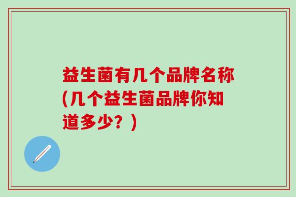 益生菌有几个品牌名称(几个益生菌品牌你知道多少？)