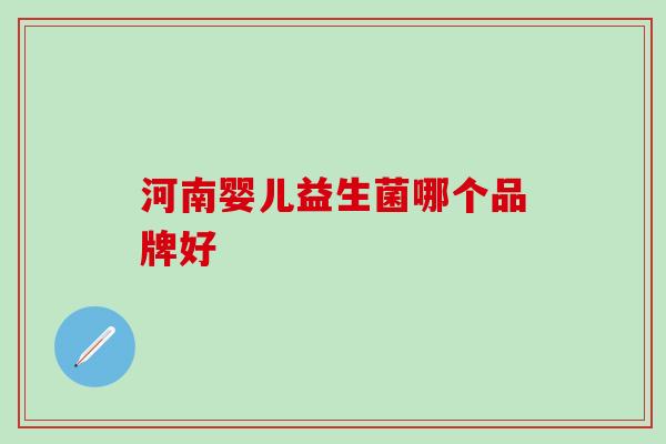 河南婴儿益生菌哪个品牌好