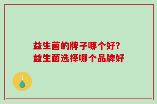 益生菌的牌子哪个好？益生菌选择哪个品牌好
