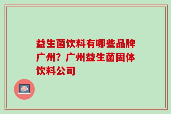 益生菌饮料有哪些品牌广州？广州益生菌固体饮料公司