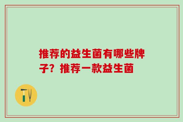 推荐的益生菌有哪些牌子？推荐一款益生菌
