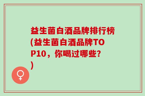 益生菌白酒品牌排行榜(益生菌白酒品牌TOP10，你喝过哪些？)