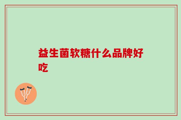 益生菌软糖什么品牌好吃