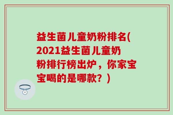 益生菌儿童奶粉排名(2021益生菌儿童奶粉排行榜出炉，你家宝宝喝的是哪款？)