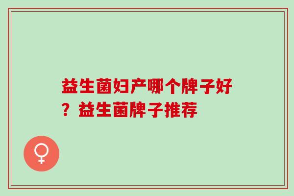 益生菌妇产哪个牌子好？益生菌牌子推荐