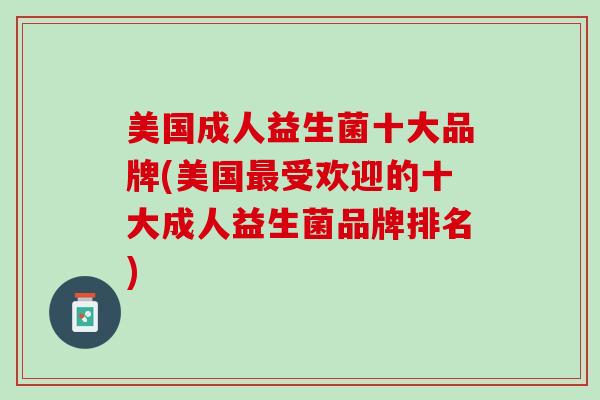 美国成人益生菌十大品牌(美国最受欢迎的十大成人益生菌品牌排名)
