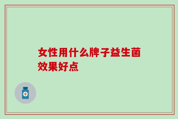 女性用什么牌子益生菌效果好点
