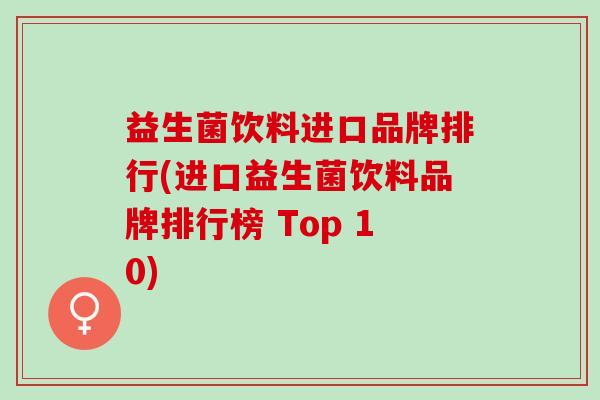 益生菌饮料进口品牌排行(进口益生菌饮料品牌排行榜 Top 10)