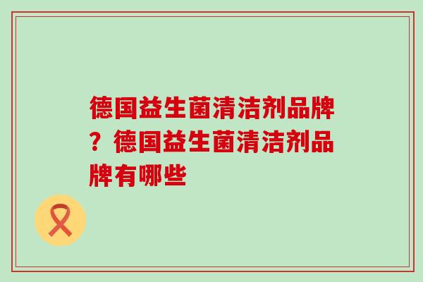 德国益生菌清洁剂品牌？德国益生菌清洁剂品牌有哪些
