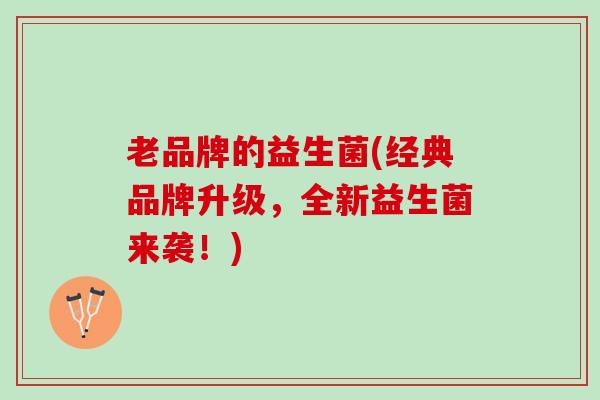 老品牌的益生菌(经典品牌升级，全新益生菌来袭！)