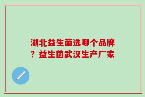 湖北益生菌选哪个品牌？益生菌武汉生产厂家