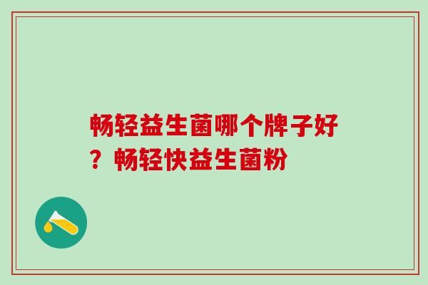 畅轻益生菌哪个牌子好？畅轻快益生菌粉