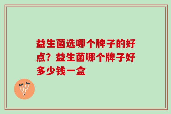 益生菌选哪个牌子的好点？益生菌哪个牌子好多少钱一盒