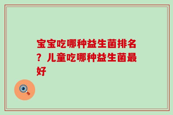 宝宝吃哪种益生菌排名？儿童吃哪种益生菌最好