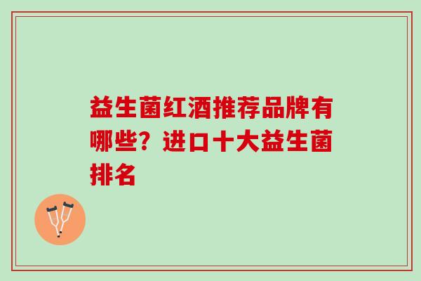 益生菌红酒推荐品牌有哪些？进口十大益生菌排名