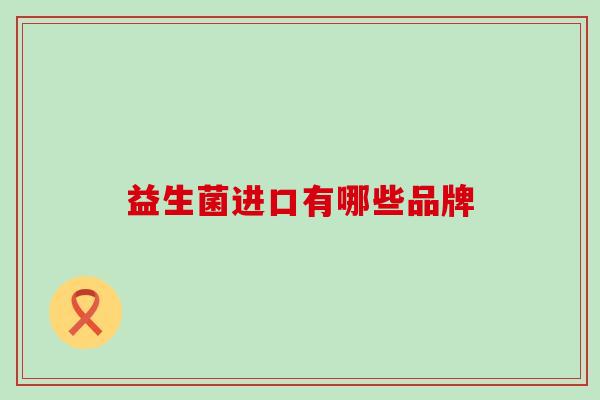 益生菌进口有哪些品牌
