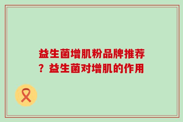 益生菌增肌粉品牌推荐？益生菌对增肌的作用