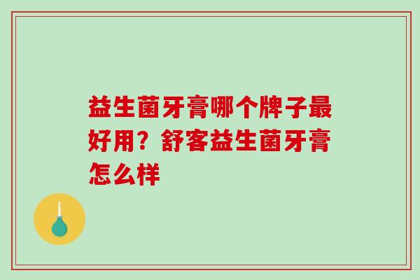 益生菌牙膏哪个牌子最好用？舒客益生菌牙膏怎么样