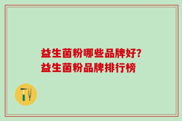 益生菌粉哪些品牌好？益生菌粉品牌排行榜