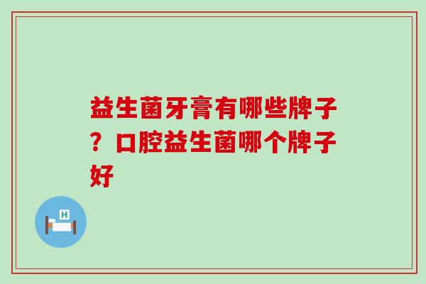 益生菌牙膏有哪些牌子？口腔益生菌哪个牌子好