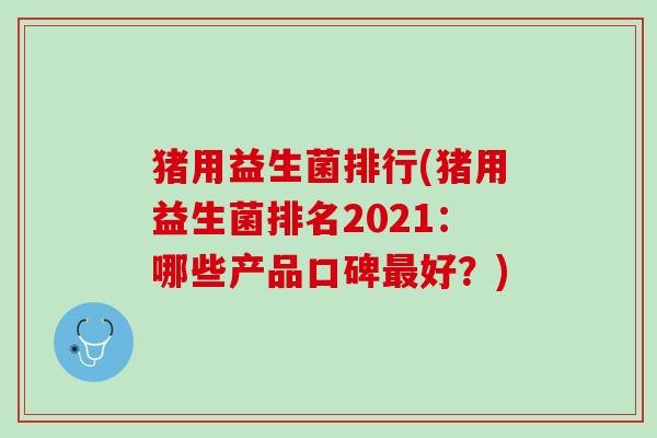 猪用益生菌排行(猪用益生菌排名2021：哪些产品口碑最好？)