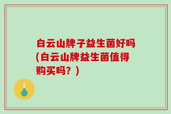白云山牌子益生菌好吗(白云山牌益生菌值得购买吗？)