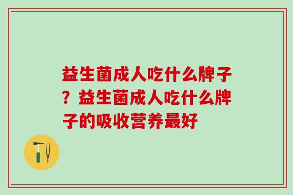 益生菌成人吃什么牌子？益生菌成人吃什么牌子的吸收营养最好