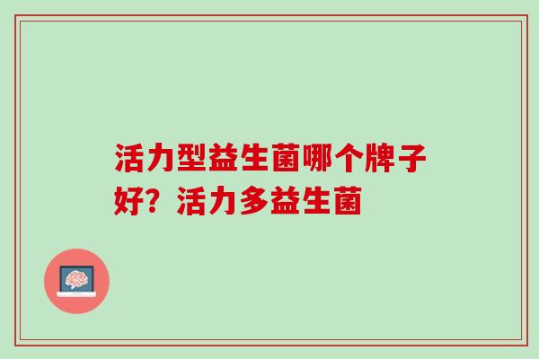 活力型益生菌哪个牌子好？活力多益生菌