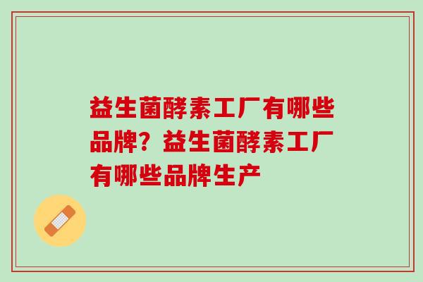 益生菌酵素工厂有哪些品牌？益生菌酵素工厂有哪些品牌生产