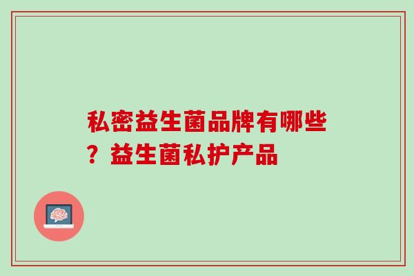 私密益生菌品牌有哪些？益生菌私护产品