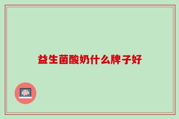 益生菌酸奶什么牌子好 益生菌酸奶什么牌子好