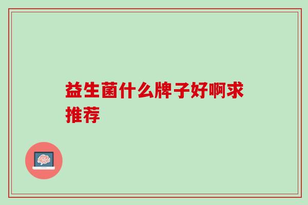 益生菌什么牌子好啊求推荐