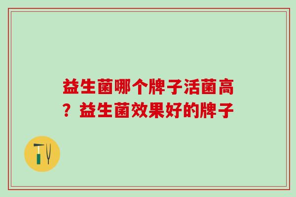 益生菌哪个牌子活菌高？益生菌效果好的牌子